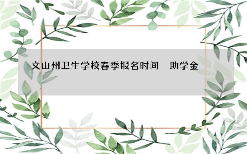 文山州卫生学校春季报名时间 助学金